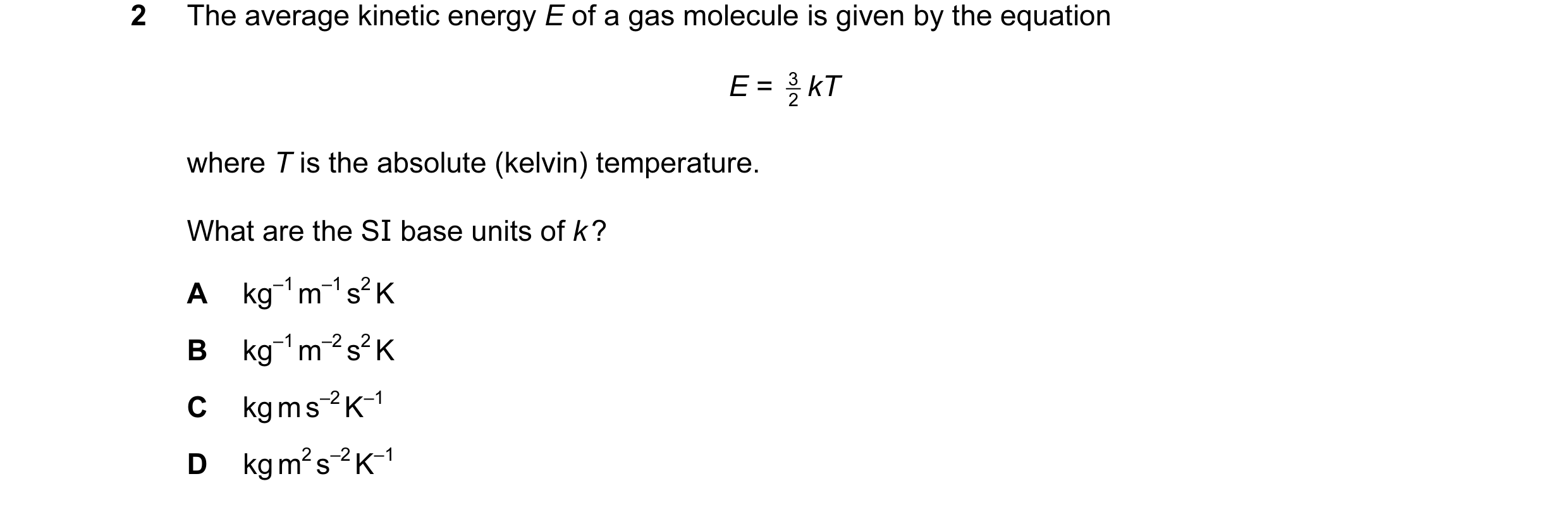Question 57: The average kinetic energy E of a gas molecule is given by the equation E = 2 3 kT where T is the absolute (kelvin) temperature. What are t…