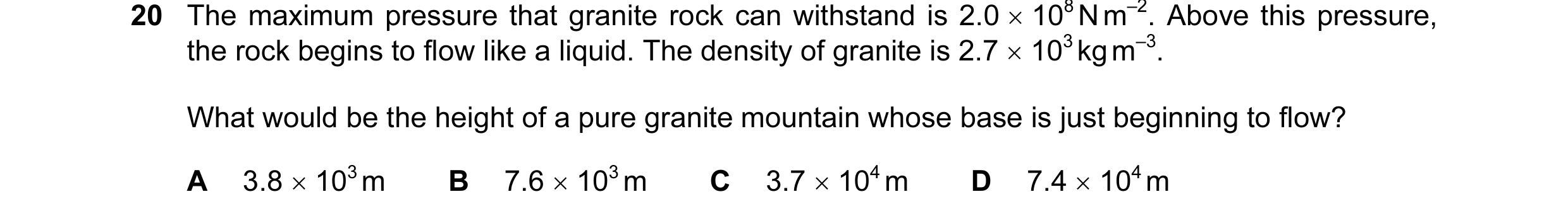 Question 59: The maximum pressure that granite rock can withstand is 2.0 × 108 N m–2. Above this pressure, the rock begins to flow like a liquid. The de…