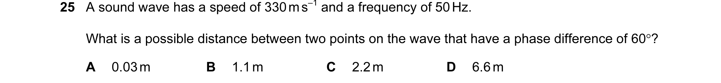 Question 58: A sound wave has a speed of 330 m s–1 and a frequency of 50 Hz. What is a possible distance between two points on the wave that have a phas…