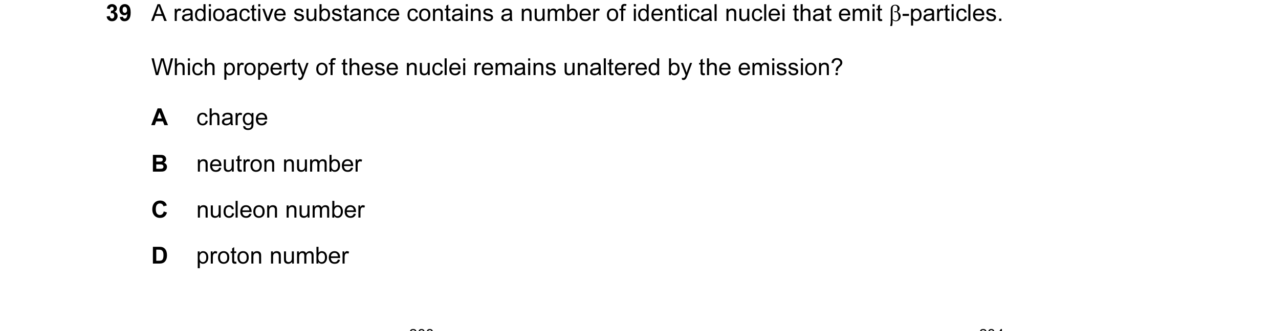 Question 32: A radioactive substance contains a number of identical nuclei that emit β-particles. Which property of these nuclei remains unaltered by th…