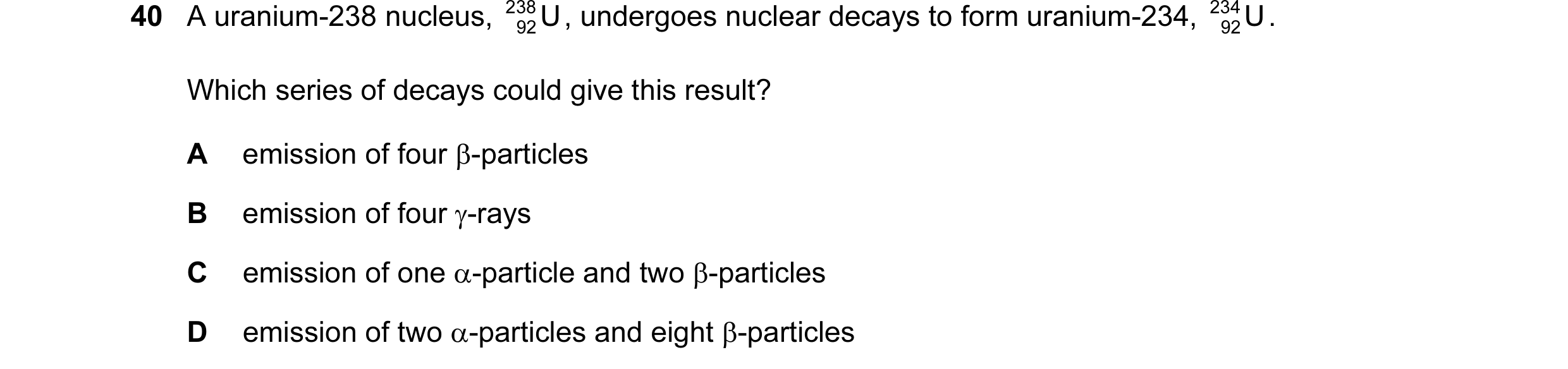Question 33: A uranium-238 nucleus, 238 U , undergoes nuclear decays to form uranium-234, 234 U . 92 92 Which series of decays could give this result? A…
