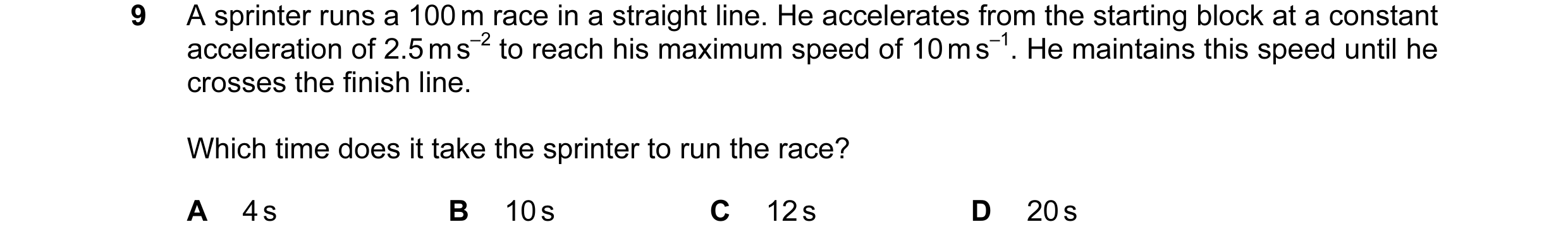 Question 92: A sprinter runs a 100 m race in a straight line. He accelerates from the starting block at a constant acceleration of 2.5 m s–2 to reach hi…