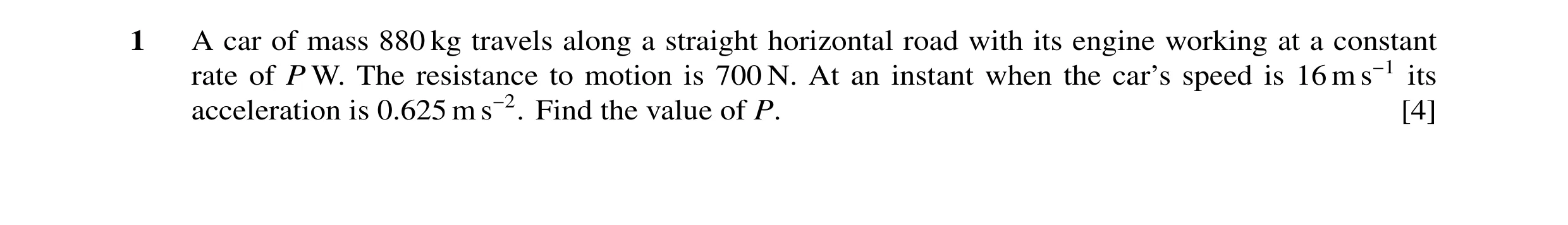 Question 72: A car of mass 880 kg travels along a straight horizontal road with its engine working at a constant rate of P W. The resistance to motion i…