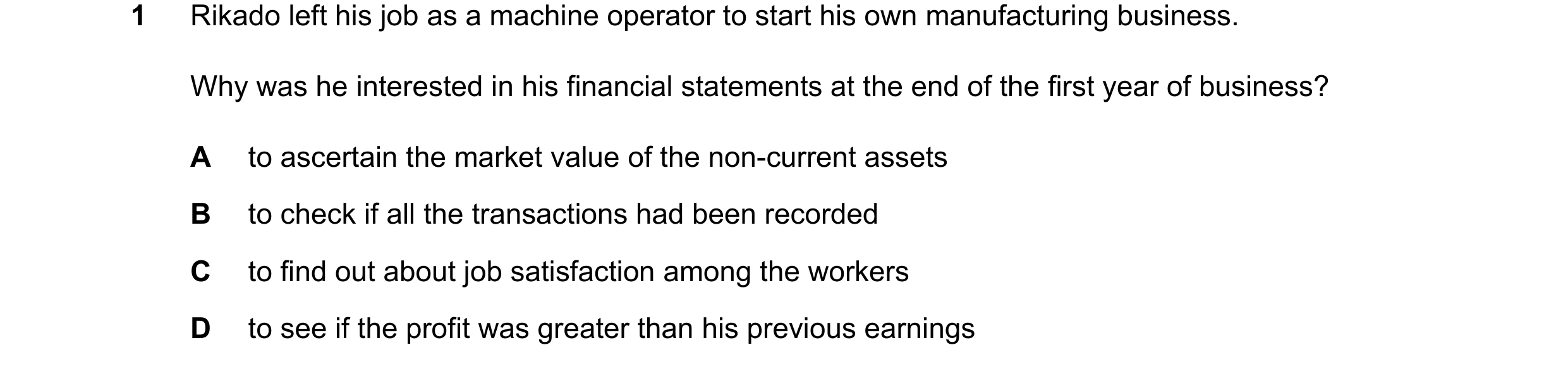 Question 19: Rikado left his job as a machine operator to start his own manufacturing business. Why was he interested in his financial statements at the…