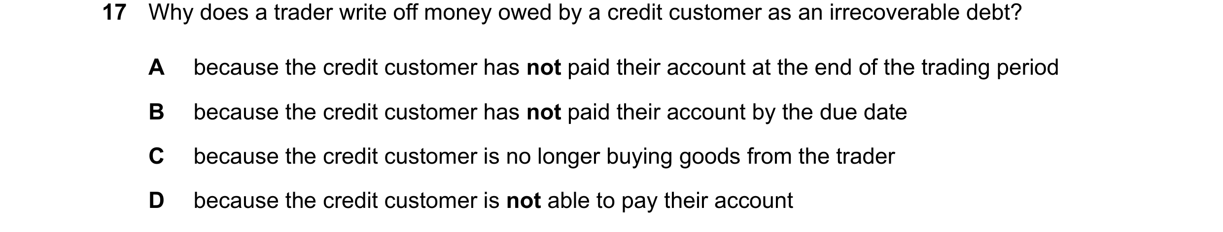 Question 25: Why does a trader write off money owed by a credit customer as an irrecoverable debt? A because the credit customer has not paid their acco…