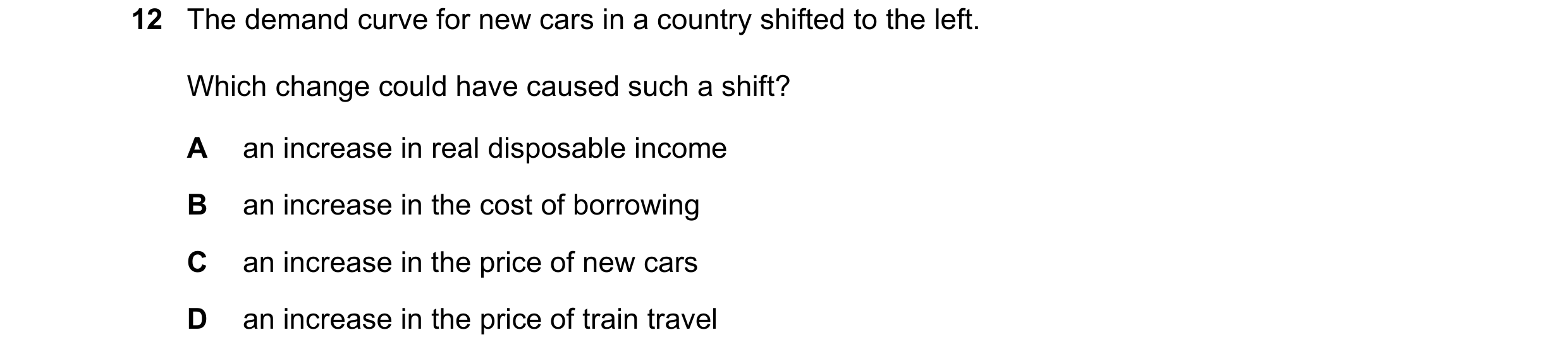 Question 181: The demand curve for new cars in a country shifted to the left. Which change could have caused such a shift? A an increase in real disposab…