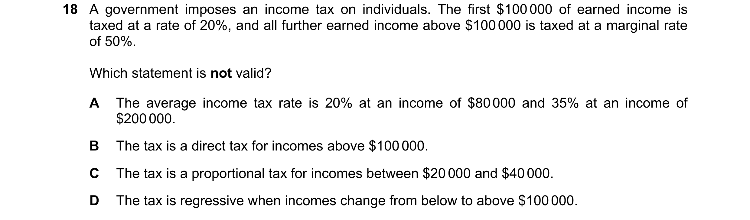 Question 31: A government imposes an income tax on individuals. The first $100 000 of earned income is taxed at a rate of 20%, and all further earned in…