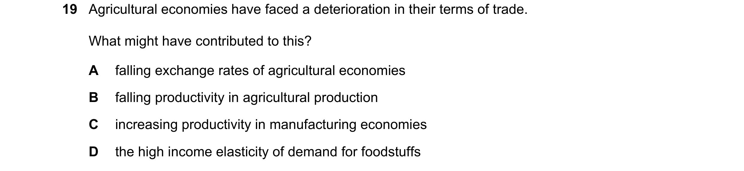 Question 206: Agricultural economies have faced a deterioration in their terms of trade. What might have contributed to this? A falling exchange rates of…