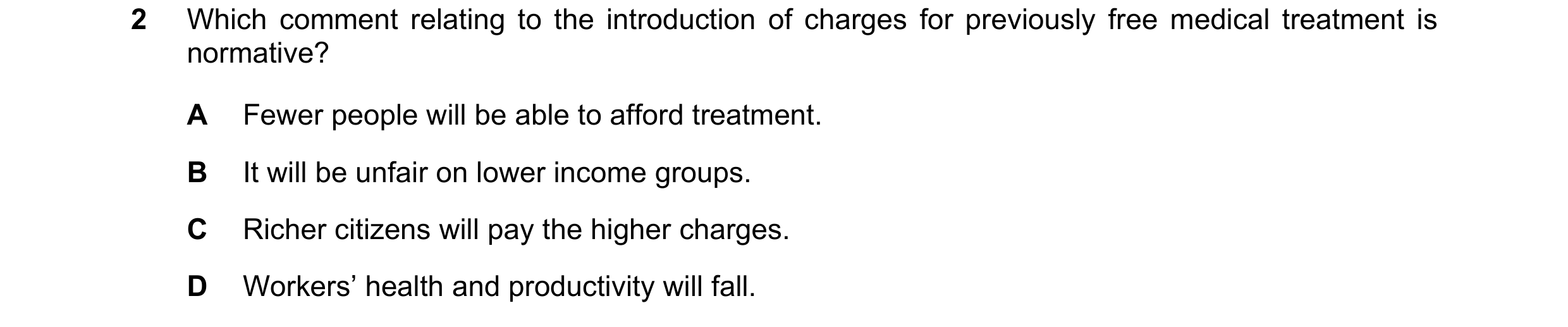 Question 45: Which comment relating to the introduction of charges for previously free medical treatment is normative? A Fewer people will be able to af…
