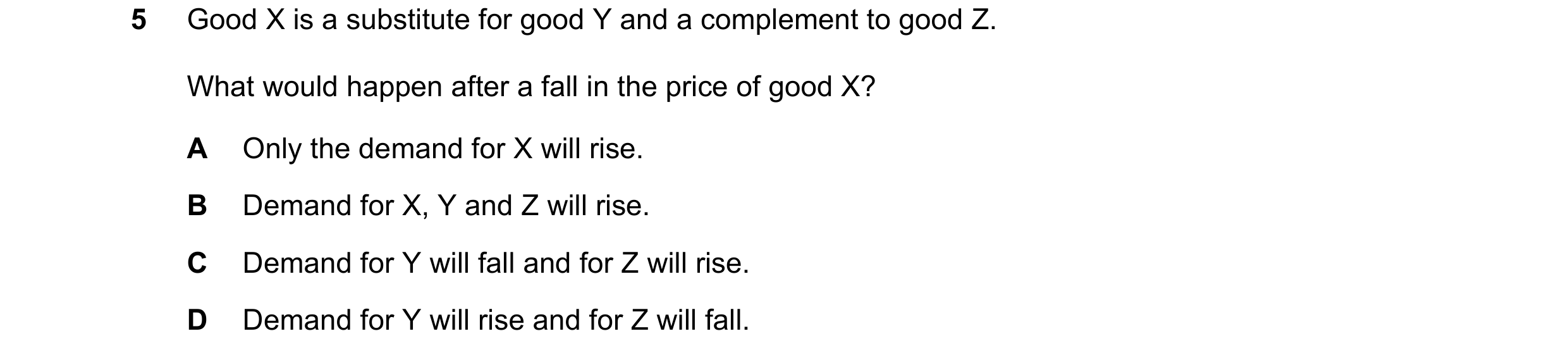 Question 178: Good X is a substitute for good Y and a complement to good Z. What would happen after a fall in the price of good X? A Only the demand for …