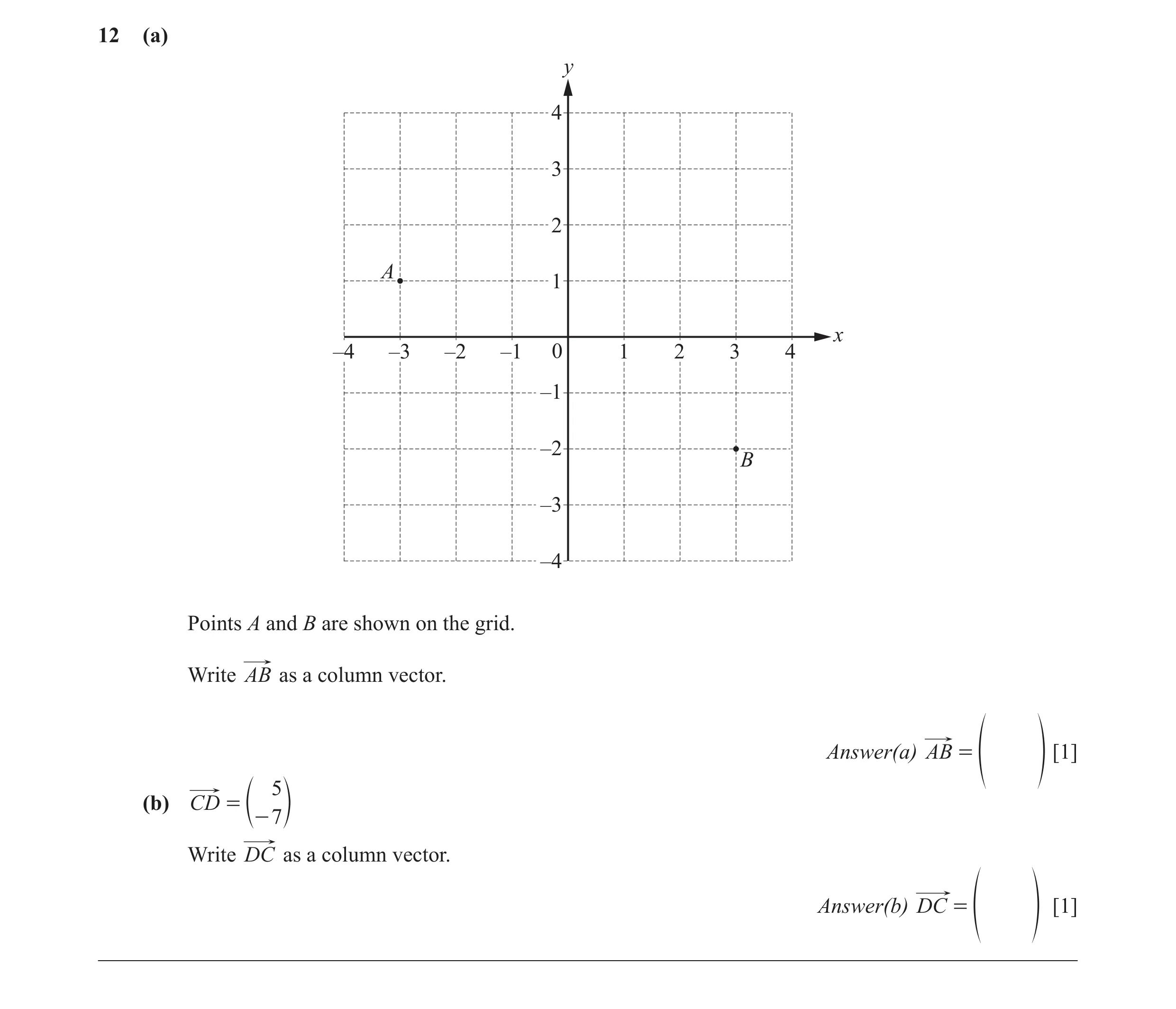 Question 32: (a) y 4 3 2 A 1 x –4 –3 –2 –1 0 1 2 3 4 –1 –2 B –3 –4 Points A and B are shown on the grid. Write AB as a column vector. Answer(a) AB = [1]…