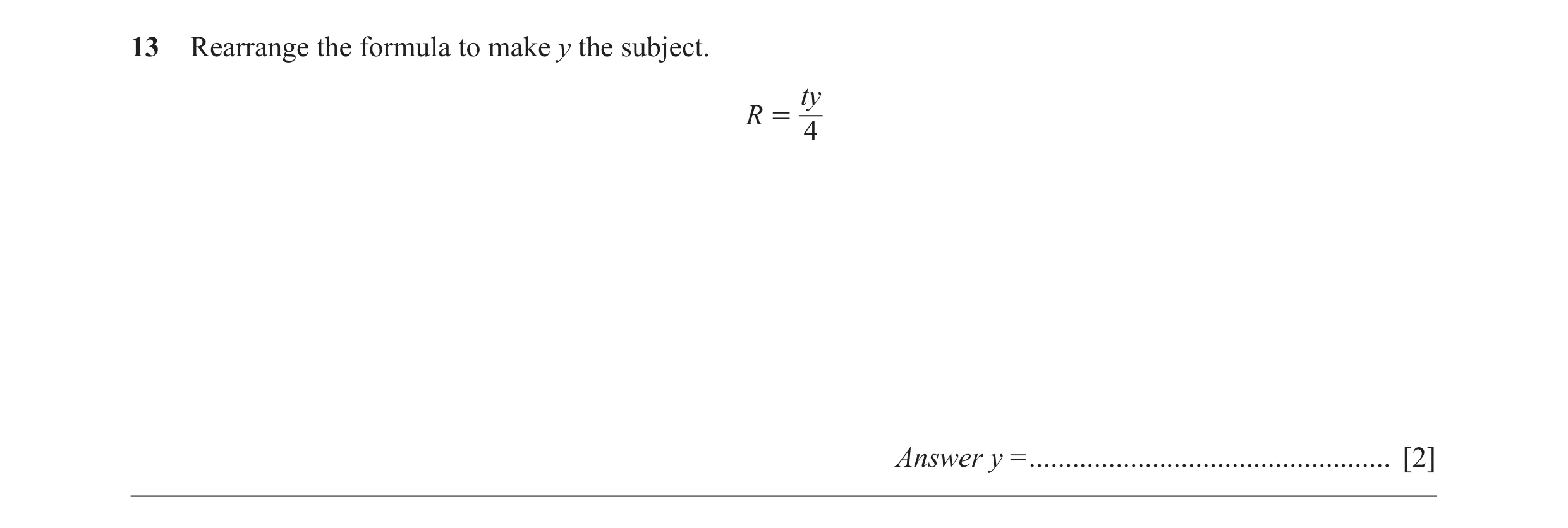 Question 61: Rearrange the formula to make y the subject. ty R = 4 Answer y = .................................................. [2]