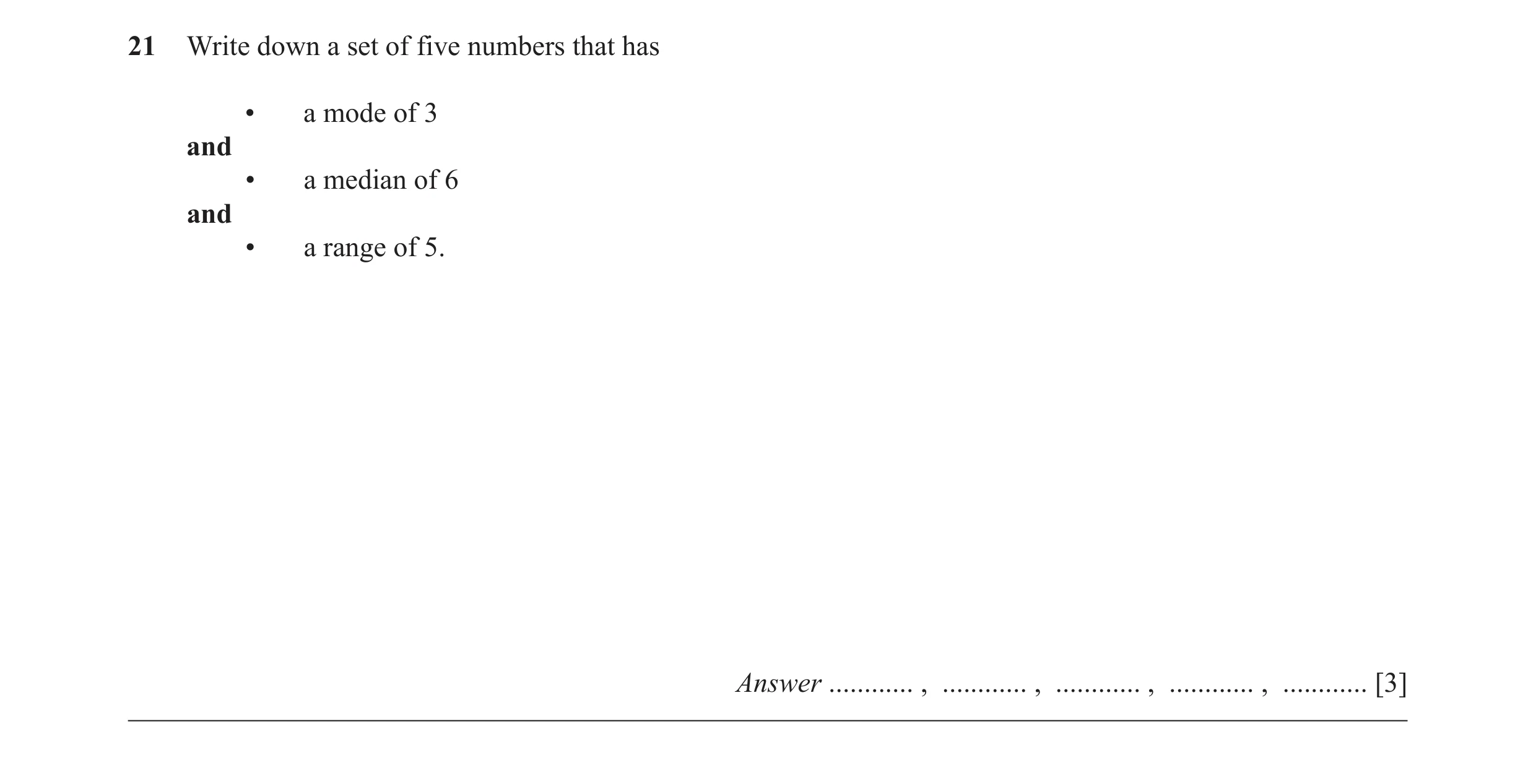 Question 21: Write down a set of five numbers that has • a mode of 3 and • a median of 6 and • a range of 5. Answer ............ , ............ , ......…