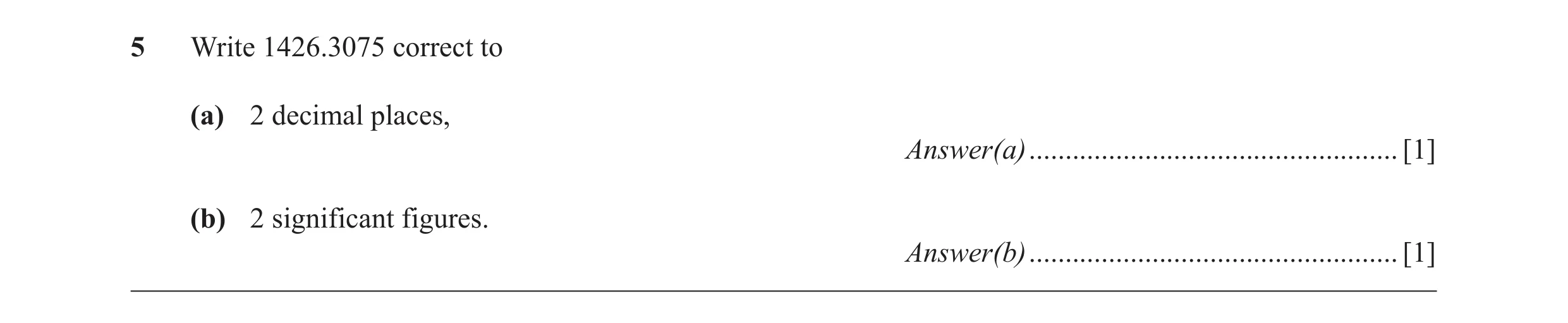 Question 47: Write 1426.3075 correct to (a) 2 decimal places, Answer(a) ................................................... [1] (b) 2 significant figure…