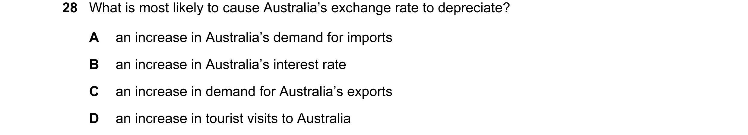 Question 107: What is most likely to cause Australia’s exchange rate to depreciate? A an increase in Australia’s demand for imports B an increase in Aust…