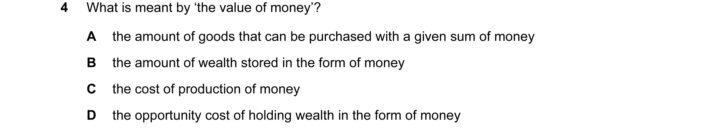 Question 44: What is meant by ‘the value of money’? A the amount of goods that can be purchased with a given sum of money B the amount of wealth stored …