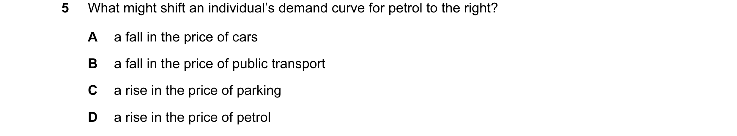 Question 89: What might shift an individual’s demand curve for petrol to the right? A a fall in the price of cars B a fall in the price of public transp…