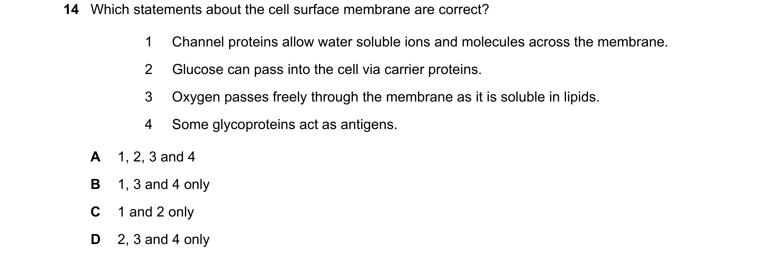 Question 131: Which statements about the cell surface membrane are correct? 1 Channel proteins allow water soluble ions and molecules across the membrane…