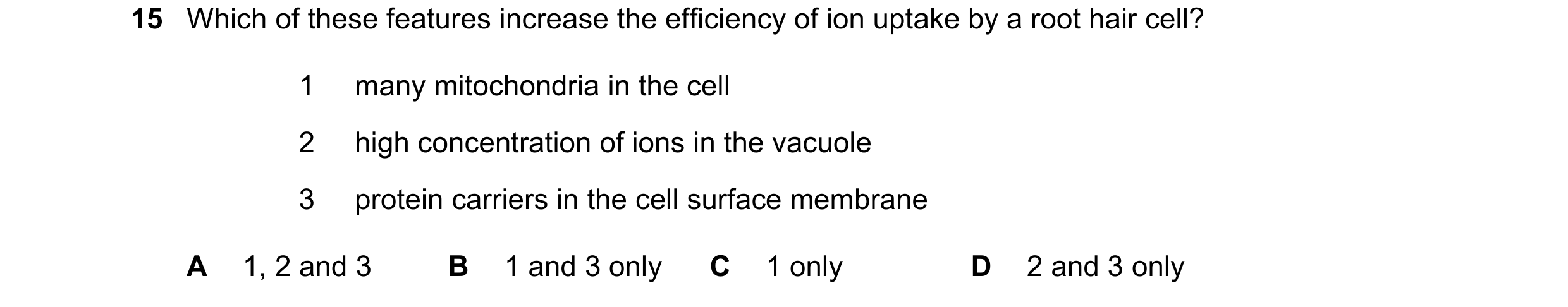 Question 25: Which of these features increase the efficiency of ion uptake by a root hair cell? 1 many mitochondria in the cell 2 high concentration of …