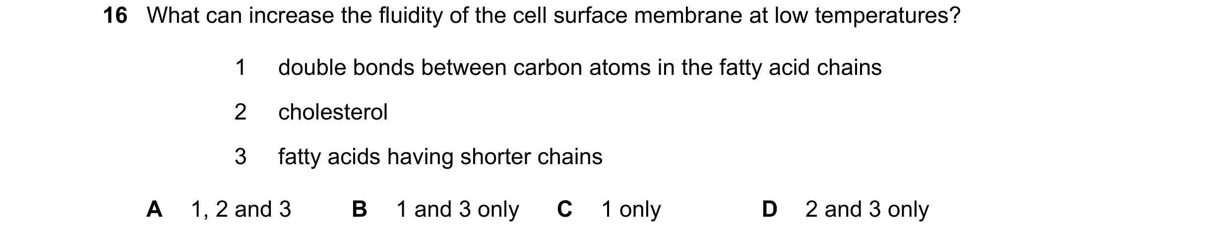 Question 80: What can increase the fluidity of the cell surface membrane at low temperatures? 1 double bonds between carbon atoms in the fatty acid chai…