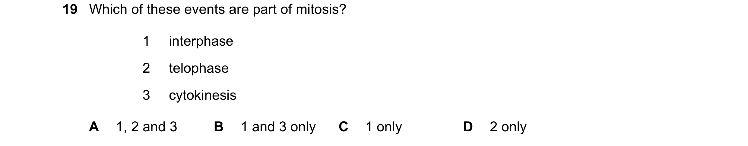 Question 94: Which of these events are part of mitosis? 1 interphase 2 telophase 3 cytokinesis A 1, 2 and 3 B 1 and 3 only C 1 only D 2 only