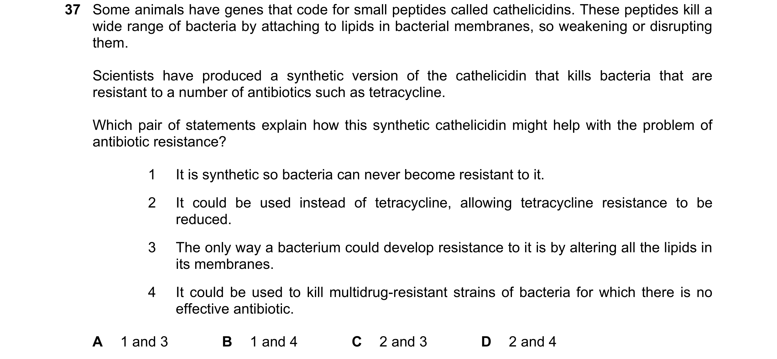 Question 39: Some animals have genes that code for small peptides called cathelicidins. These peptides kill a wide range of bacteria by attaching to lip…