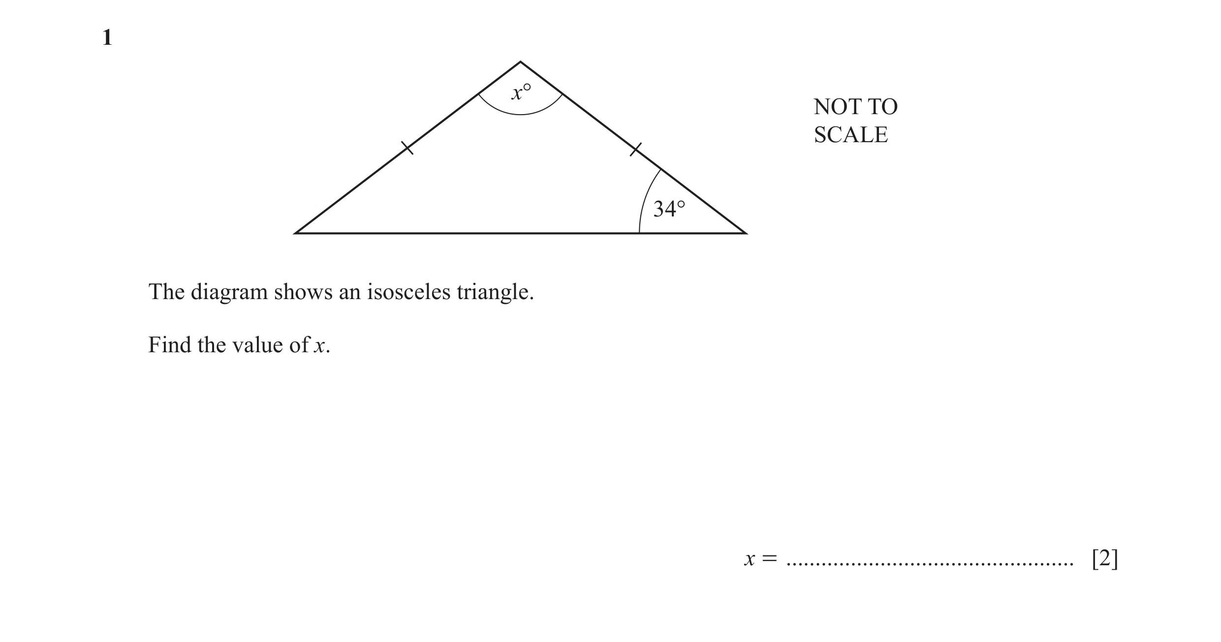Question 57: x° NOT TO SCALE 34° The diagram shows an isosceles triangle. Find the value of x. x = ................................................. [2]