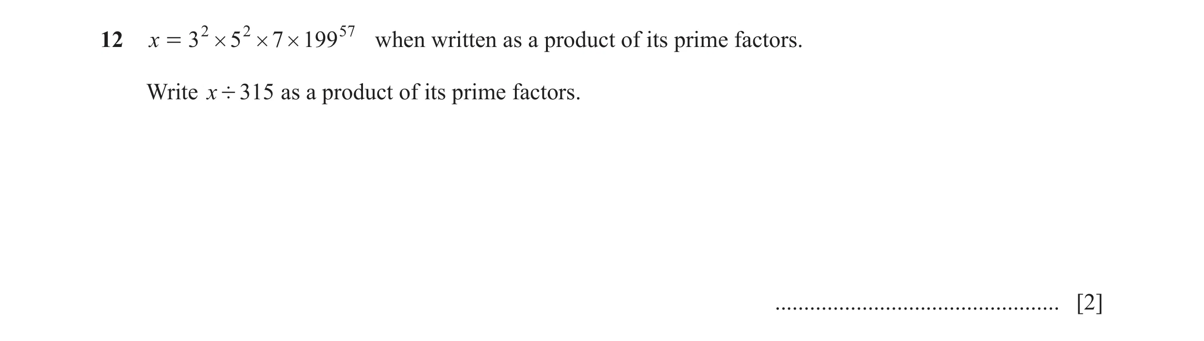 Question 60: x = 3 2 # 5 2 # 7 # 199 57 when written as a product of its prime factors. Write x ' 315 as a product of its prime factors. ...............…