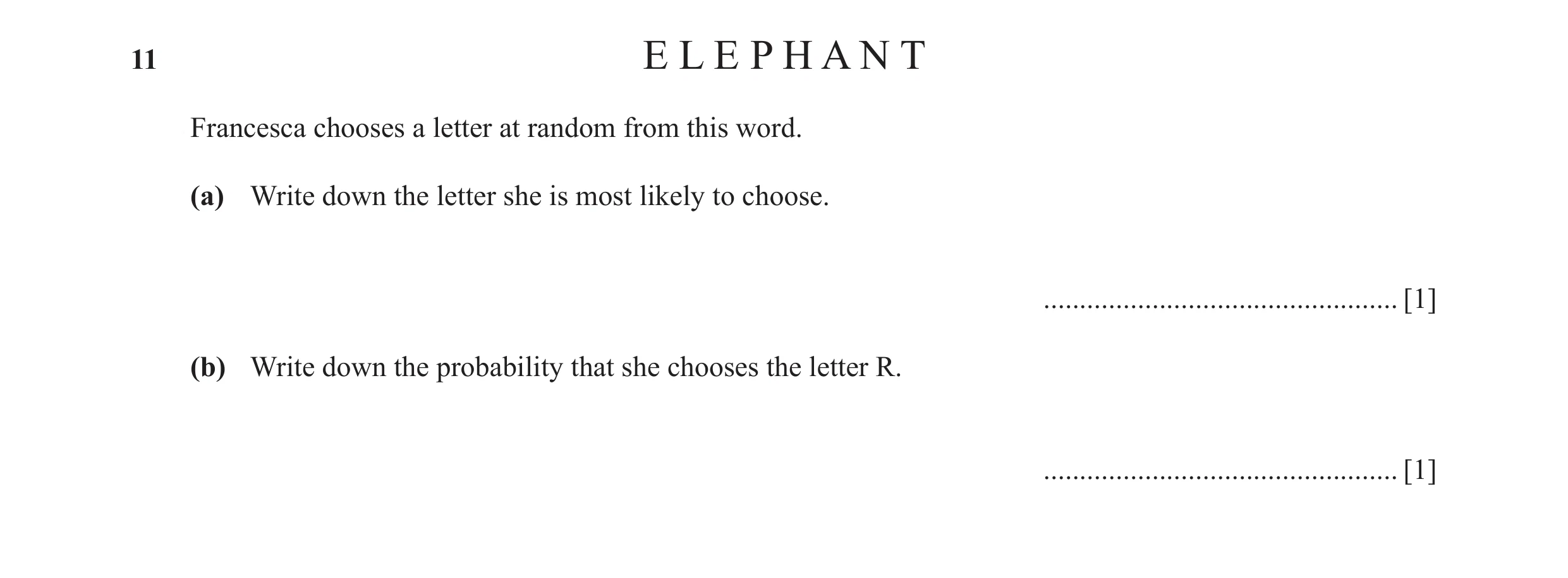 Question 28: E L E P H A N T Francesca chooses a letter at random from this word. (a) Write down the letter she is most likely to choose. ..............…