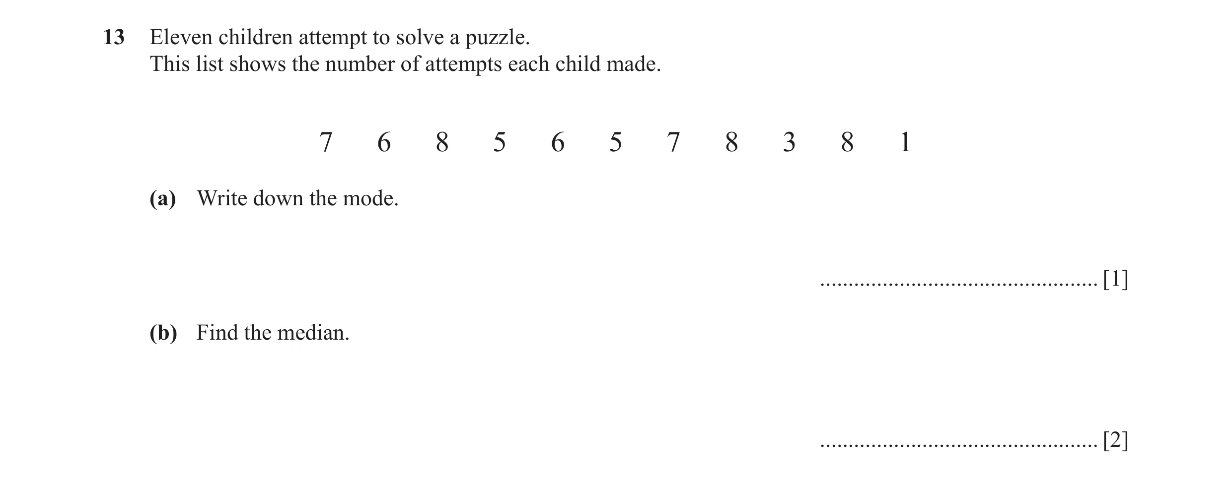 Question 24: Eleven children attempt to solve a puzzle. This list shows the number of attempts each child made. 7 6 8 5 6 5 7 8 3 8 1 (a) Write down the…