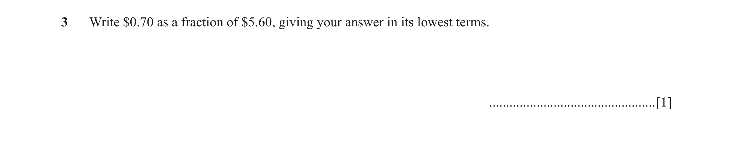 Question 71: Write $0.70 as a fraction of $5.60, giving your answer in its lowest terms. .................................................[1]