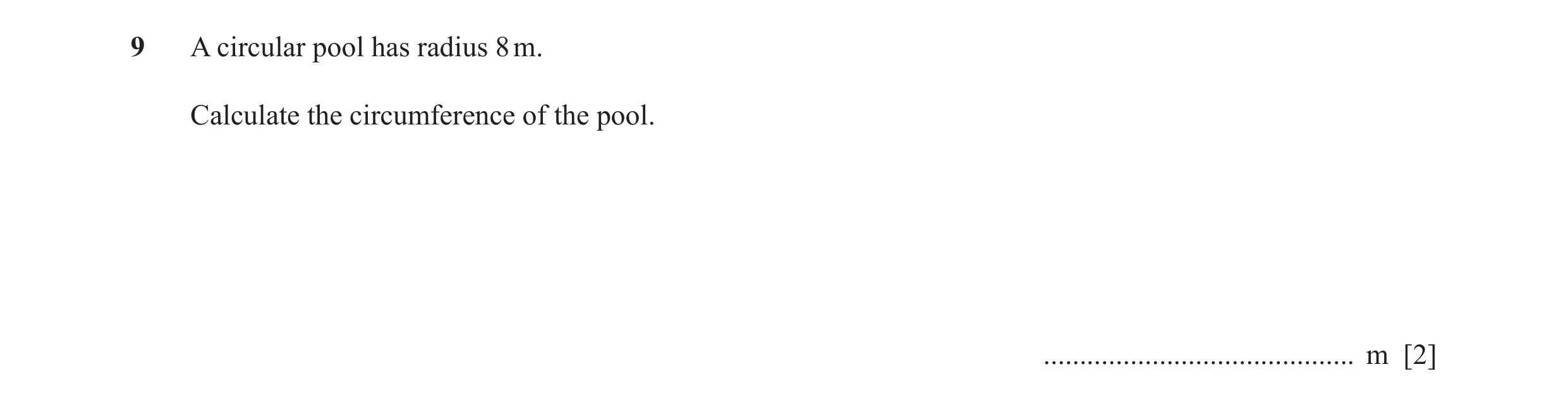 Question 29: A circular pool has radius 8 m. Calculate the circumference of the pool. ........................................... m [2]