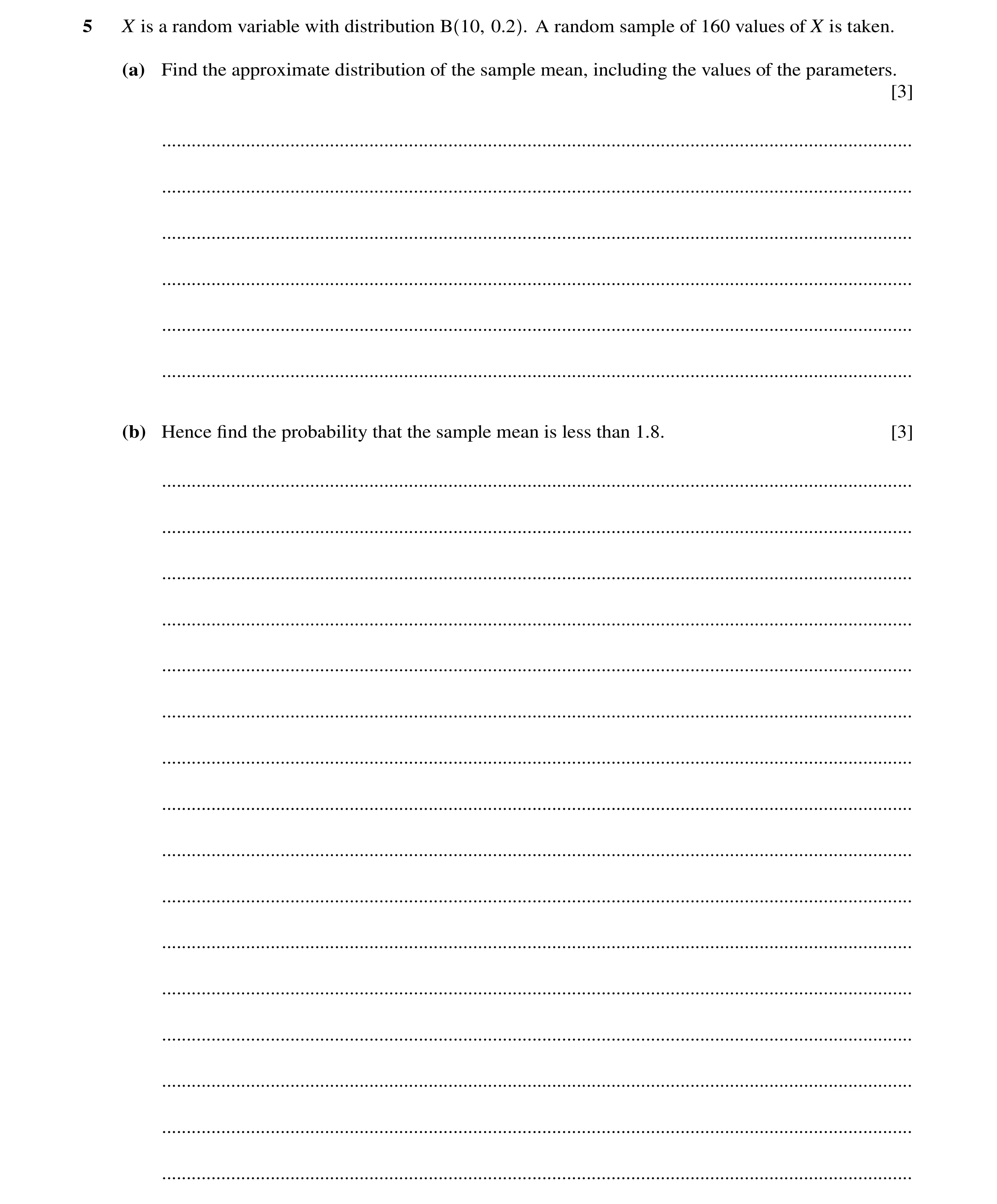 Question 15: X is a random variable with distribution B 10, 0.2 . A random sample of 160 values of X is taken. (a) Find the approximate distribution of …