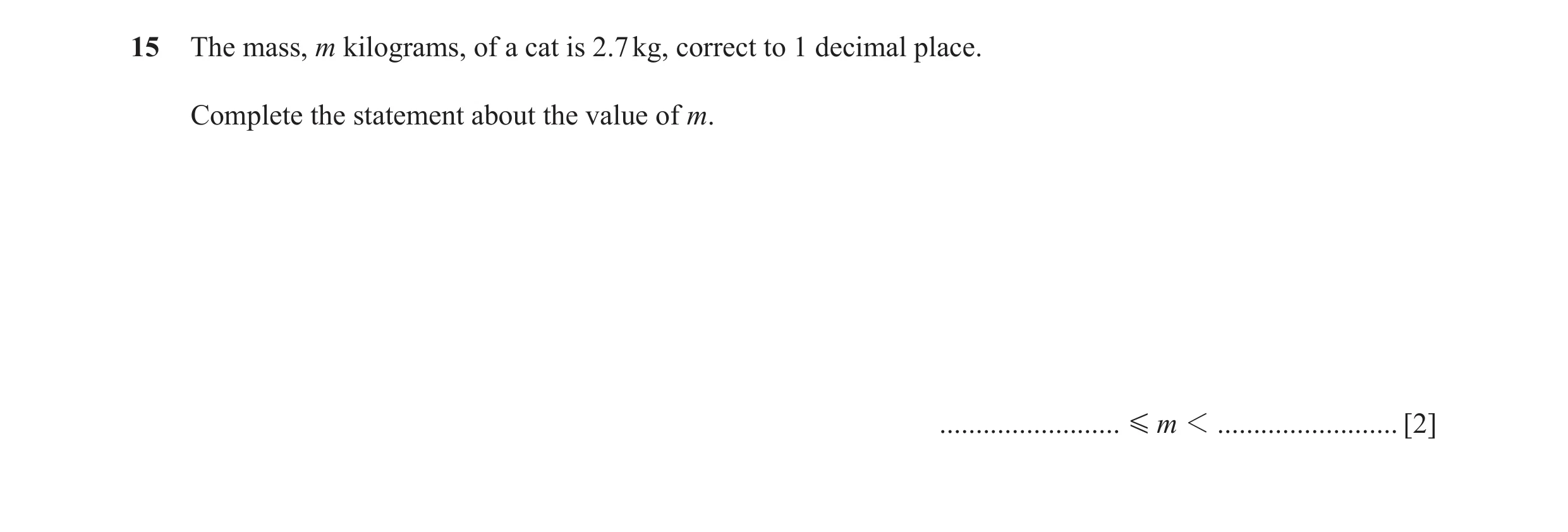 Question 59: The mass, m kilograms, of a cat is 2.7 kg, correct to 1 decimal place. Complete the statement about the value of m. .......................…