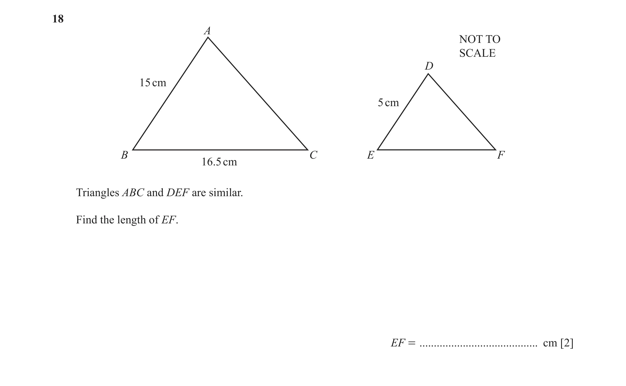 Question 13: A NOT TO SCALE D 15 cm 5 cm B C E F 16.5 cm Triangles ABC and DEF are similar. Find the length of EF. EF = ................................…