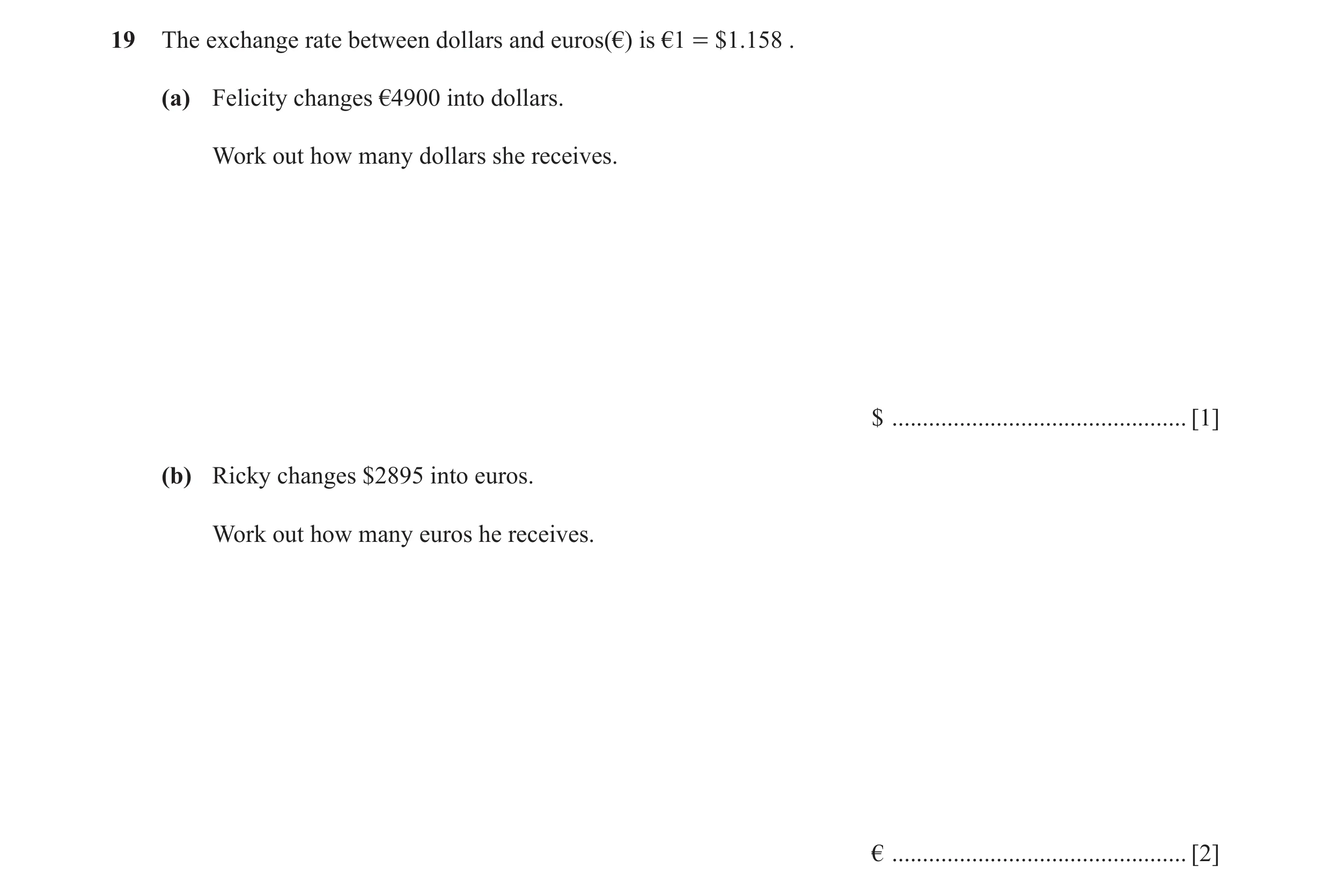 Question 77: The exchange rate between dollars and euros(€) is €1 = $1.158 . (a) Felicity changes €4900 into dollars. Work out how many dollars she rece…