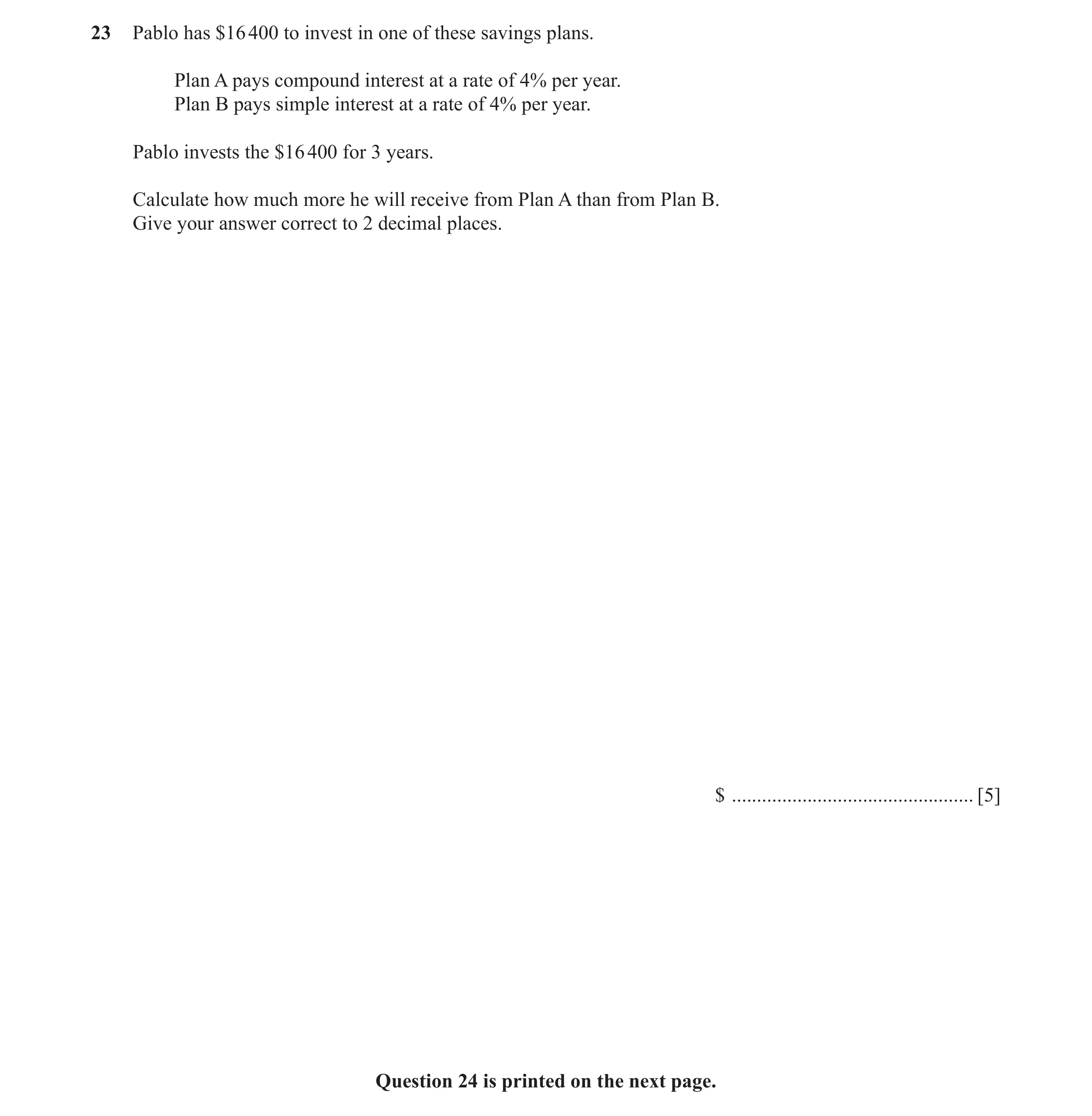 Question 51: Pablo has $16 400 to invest in one of these savings plans. Plan A pays compound interest at a rate of 4% per year. Plan B pays simple inter…