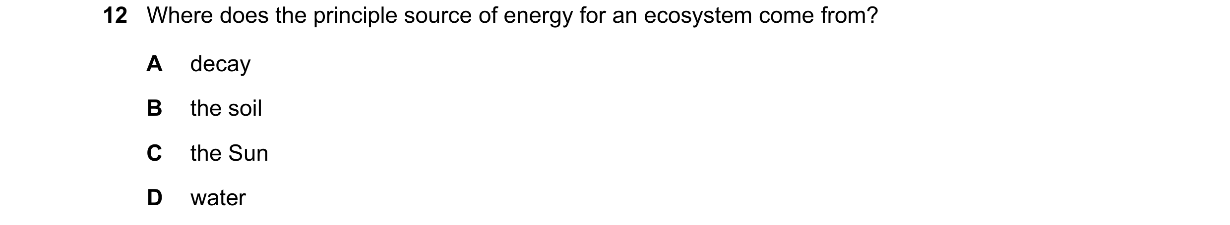 Question 8: Where does the principle source of energy for an ecosystem come from? A decay B the soil C the Sun D water