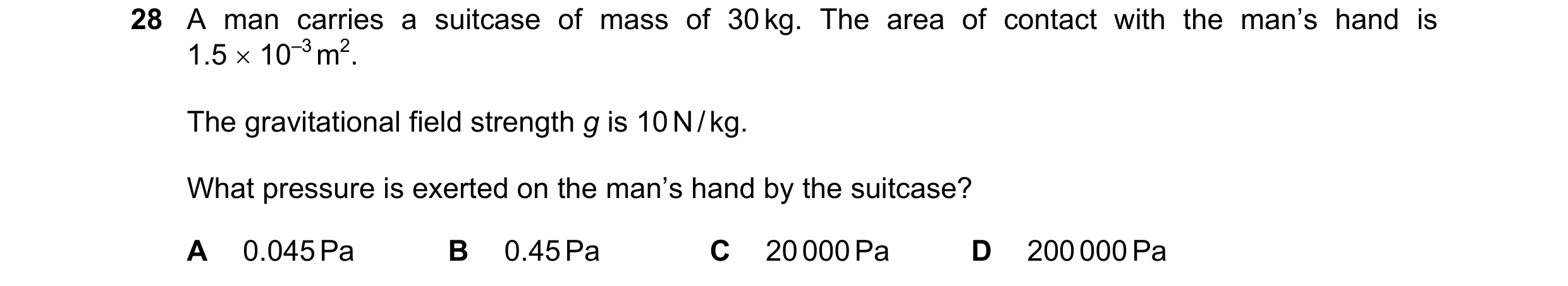 Question 5: A man carries a suitcase of mass of 30 kg. The area of contact with the man’s hand is 1.5 × 10–3 m2. The gravitational field strength g is …