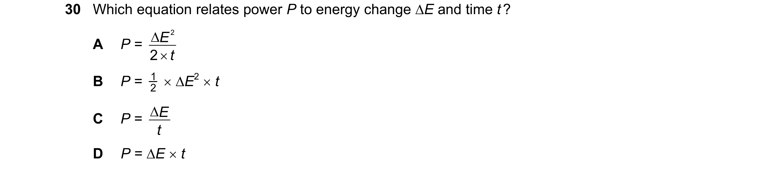 Question 33: Which equation relates power P to energy change ∆E and time t ? ∆ E 2 A P = × 2 t B P = 1 2 × ∆E2 × t ∆ E C P = t D P = ∆E × t