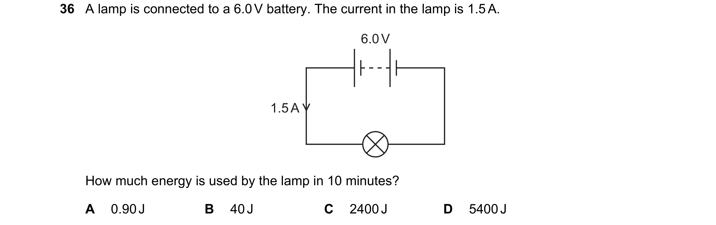 Question 19: A lamp is connected to a 6.0 V battery. The current in the lamp is 1.5 A. 6.0 V 1.5 A How much energy is used by the lamp in 10 minutes? A …