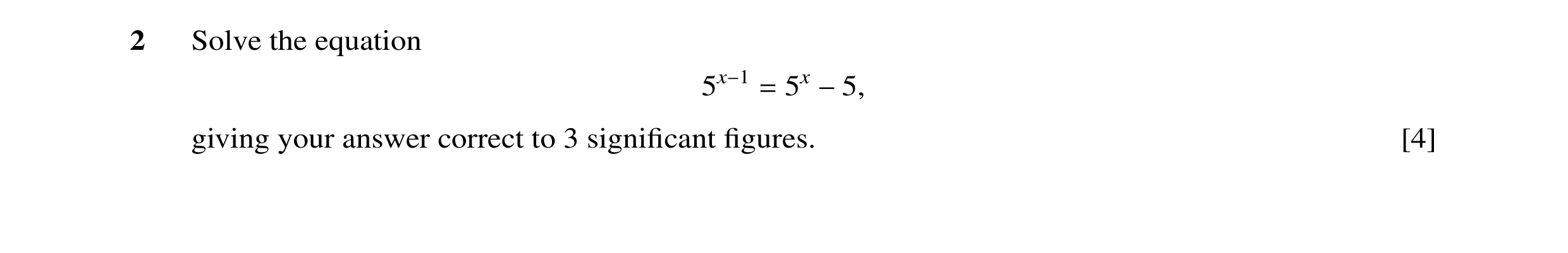 Question 7: Solve the equation 5x 5x−1 = −5, giving your answer correct to 3 signiﬁcant ﬁgures. [4]