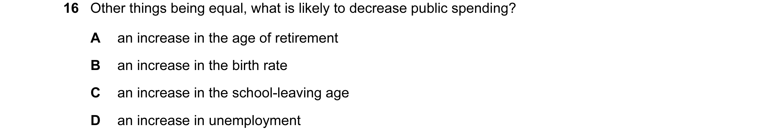 Question 92: Other things being equal, what is likely to decrease public spending? A an increase in the age of retirement B an increase in the birth rat…
