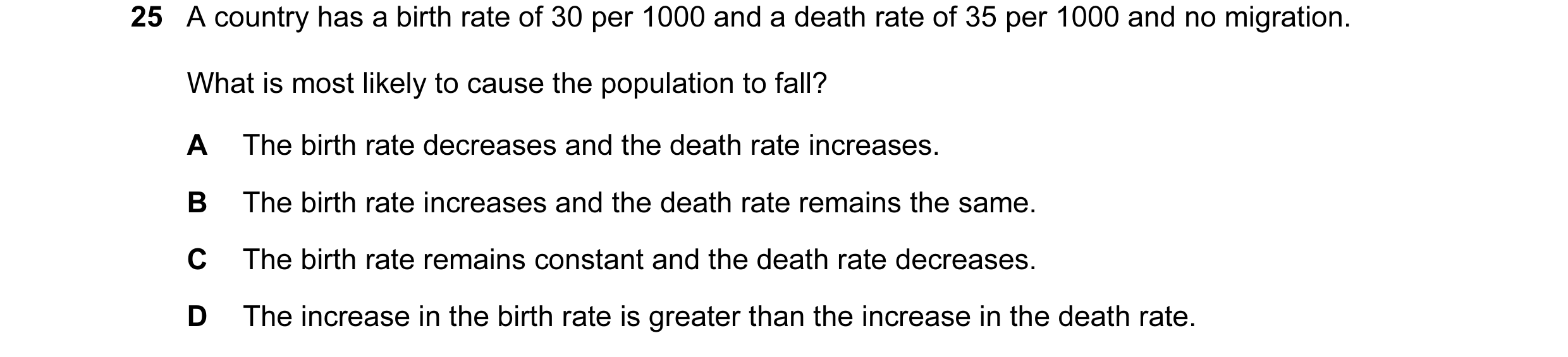Question 57: A country has a birth rate of 30 per 1000 and a death rate of 35 per 1000 and no migration. What is most likely to cause the population to …