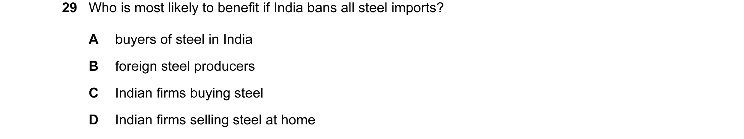 Question 70: Who is most likely to benefit if India bans all steel imports? A buyers of steel in India B foreign steel producers C Indian firms buying s…