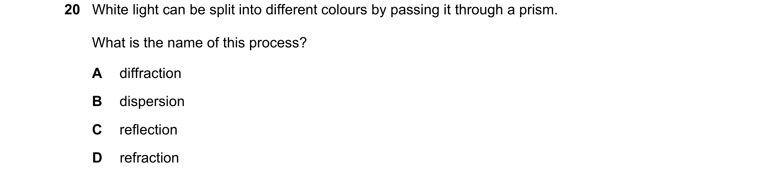 Question 38: White light can be split into different colours by passing it through a prism. What is the name of this process? A diffraction B dispersion…
