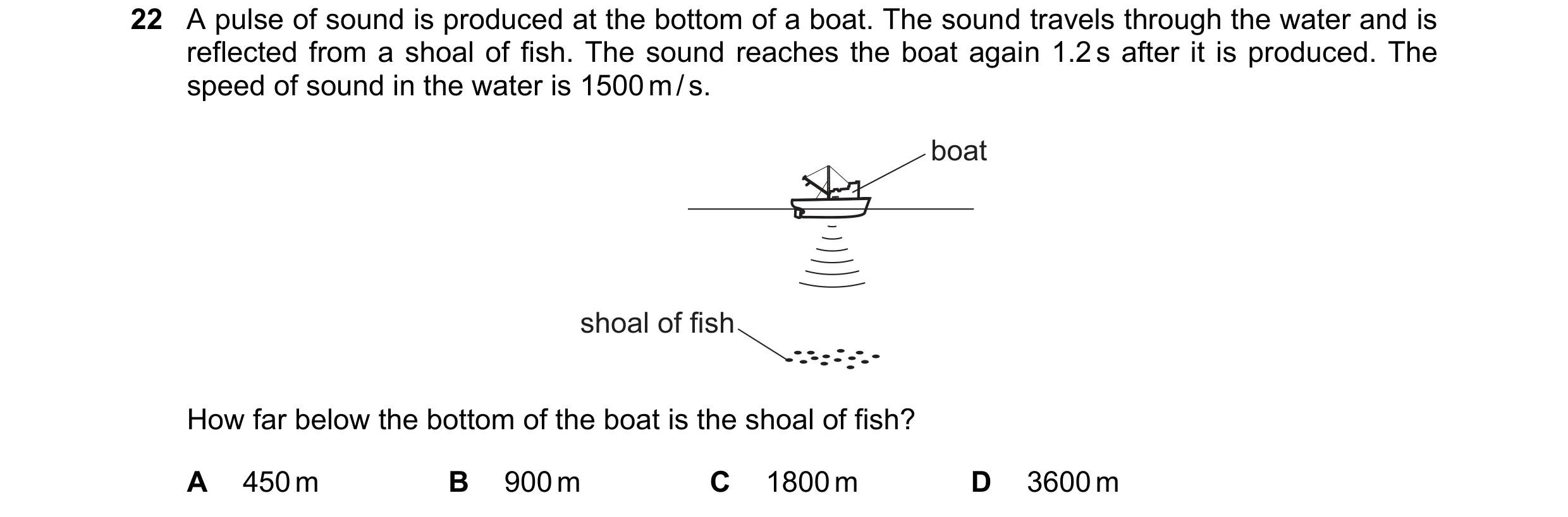 Question 17: A pulse of sound is produced at the bottom of a boat. The sound travels through the water and is reflected from a shoal of fish. The sound …