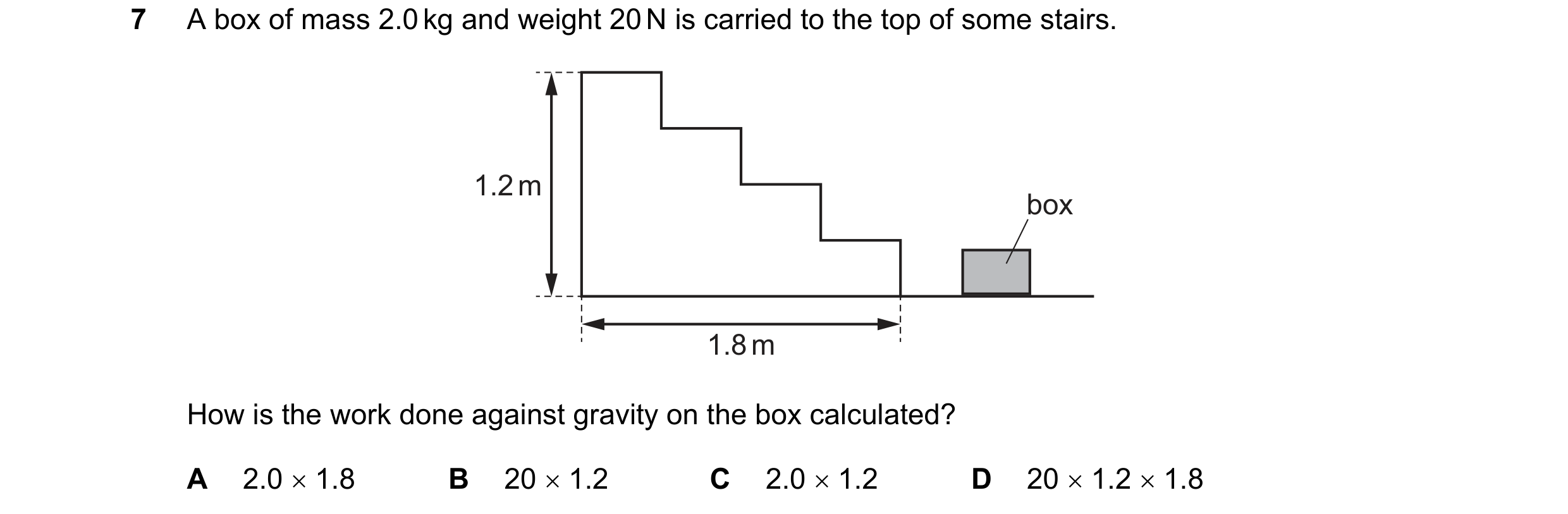 Question 31: A box of mass 2.0 kg and weight 20 N is carried to the top of some stairs. 1.2 m box 1.8 m How is the work done against gravity on the box …