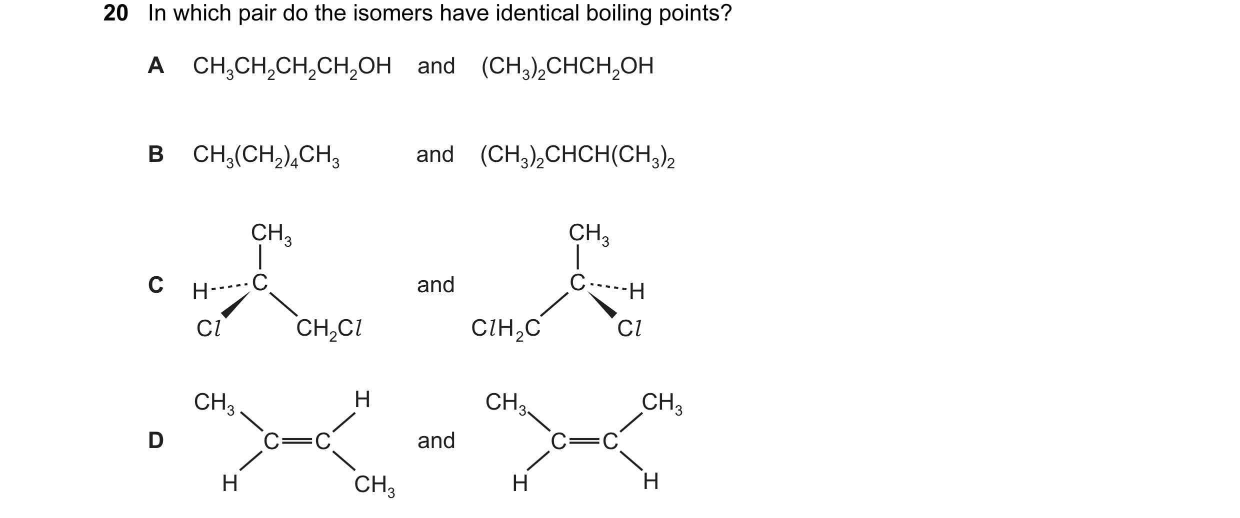 Question 10: In which pair do the isomers have identical boiling points? A CH3CH2CH2CH2OH    and    (CH3)2CHCH2OH B CH3(CH2)4CH3            and    (CH3)…