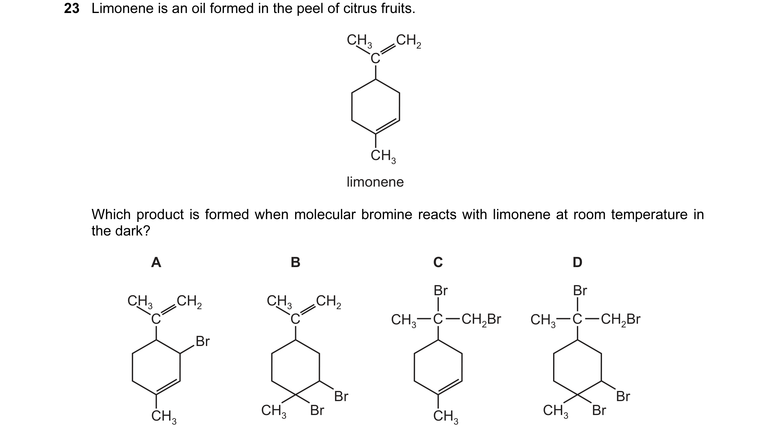 Question 9: Limonene is an oil formed in the peel of citrus fruits. CH3 CH2 C CH3 limonene Which product is formed when molecular bromine reacts with l…